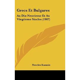 Grecs Et Bulgares: Au Dix-Neuvieme Et Au Vingtieme Siecles (1907) - Neocles Kasasis