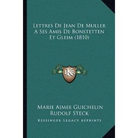 Lettres de Jean de Muller a Ses Amis de Bonstetten Et Gleim (1810) - Unknown