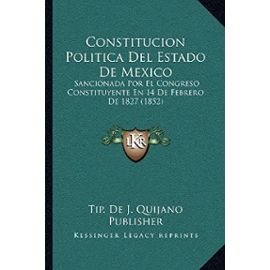 Constitucion Politica del Estado de Mexico: Sancionada Por El Congreso Constituyente En 14 de Febrero de 1827 (1852) - Tip De J Quijano Publisher