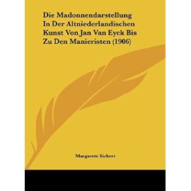 Die Madonnendarstellung in Der Altniederlandischen Kunst Von Jan Van Eyck Bis Zu Den Manieristen (1906) - Margarete Siebert