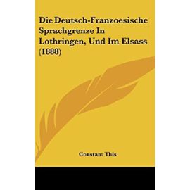 Die Deutsch-Franzoesische Sprachgrenze in Lothringen, Und Im Elsass (1888) - Unknown