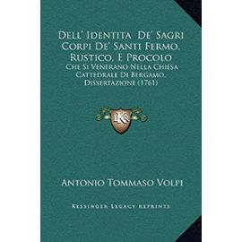 Dell' Identita de' Sagri Corpi de' Santi Fermo, Rustico, E Procolo: Che Si Venerano Nella Chiesa Cattedrale Di Bergamo, Dissertazione (1761) - Unknown