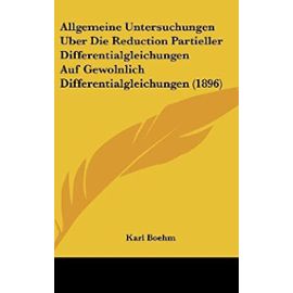 Allgemeine Untersuchungen Uber Die Reduction Partieller Differentialgleichungen Auf Gewolnlich Differentialgleichungen (1896) - Karl Boehm
