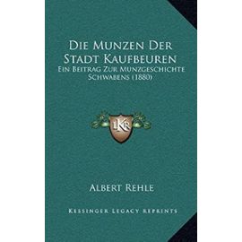Die Munzen Der Stadt Kaufbeuren: Ein Beitrag Zur Munzgeschichte Schwabens (1880) - Unknown