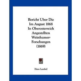 Bericht Uber Die Im August 1868 in Oberosterreich Angestellten Weisthumer-Forschungen (1869) - Hans Lambel