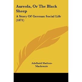 Aureola, Or The Black Sheep: A Story Of German Social Life (1871) - Adelheid Shelton-Mackenzie