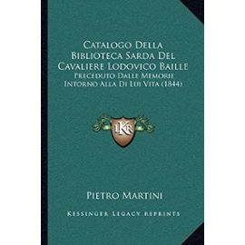 Catalogo Della Biblioteca Sarda del Cavaliere Lodovico Baille: Preceduto Dalle Memorie Intorno Alla Di Lui Vita (1844) - Unknown