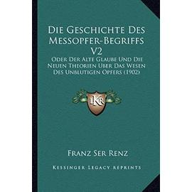 Die Geschichte Des Messopfer-Begriffs V2: Oder Der Alte Glaube Und Die Neuen Theorien Uber Das Wesen Des Unblutigen Opfers (1902) - Unknown