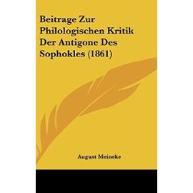 Beitrage Zur Philologischen Kritik Der Antigone Des Sophokles (1861) - August Meineke