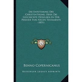 Die Entstehung Des Christenthums, Oder Die Geschichte Desselben in Der Periode Von Neuen Testaments (1851) - Unknown