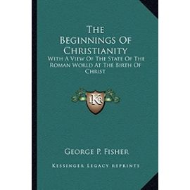 The Beginnings of Christianity: With a View of the State of the Roman World at the Birth of Christ - Unknown