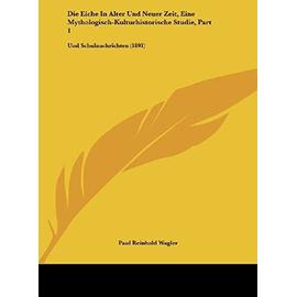 Die Eiche in Alter Und Neuer Zeit, Eine Mythologisch-Kulturhistorische Studie, Part 1: Und Schulnachrichten (1891) - Paul Reinhold Wagler