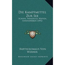 Die Kampfmittel Zur See: Schiffe, Fahrzeuge, Waffen, Hafensperren (1892) - Bartholomaus Von Werner