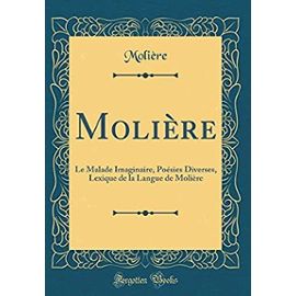 Molière: Le Malade Imaginaire, Poésies Diverses, Lexique de la Langue de Molière (Classic Reprint) - Molière