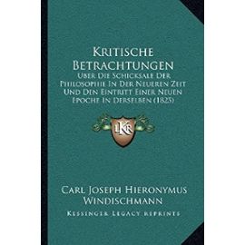 Kritische Betrachtungen: Uber Die Schicksale Der Philosophie in Der Neueren Zeit Und Den Eintritt Einer Neuen Epoche in Derselben (1825) - Unknown