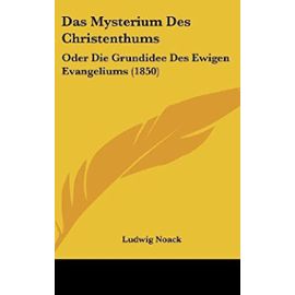 Das Mysterium Des Christenthums: Oder Die Grundidee Des Ewigen Evangeliums (1850) - Ludwig Noack