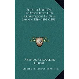 Bericht Uber Die Fortschritte Der Assyriologie in Den Jahren 1886-1893 (1894) - Arthur Alexander Lincke