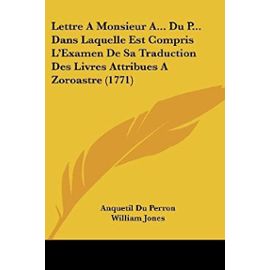 Lettre a Monsieur A... Du P... Dans Laquelle Est Compris L'Examen de Sa Traduction Des Livres Attribues a Zoroastre (1771) - Sir William Jones