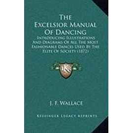 The Excelsior Manual of Dancing: Introducing Illustrations and Diagrams of All the Most Fashionable Dances Used by the Elite of Society (1872) - Unknown