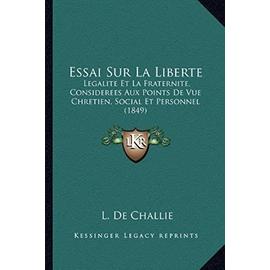 Essai Sur La Liberte: Legalite Et La Fraternite, Considerees Aux Points de Vue Chretien, Social Et Personnel (1849) - Unknown