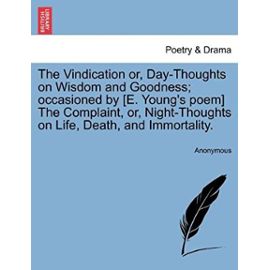 The Vindication or, Day-Thoughts on Wisdom and Goodness; occasioned by [E. Young's poem] The Complaint, or, Night-Thoughts on Life, Death, and Immortality. - Unknown