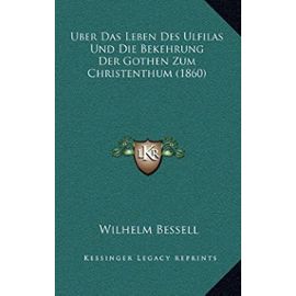 Uber Das Leben Des Ulfilas Und Die Bekehrung Der Gothen Zum Christenthum (1860) - Wilhelm Bessell