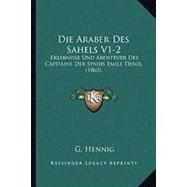 Die Araber Des Sahels V1-2: Erlebnisse Und Abenteuer Des Capitains Der Spahis Emile Tissol (1865) - G Hennig