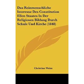 Das Reinmenschliche Interesse Des Constitution Ellen Staates in Der Religiosen Bildung Durch Schule Und Kirche (1848) - Unknown