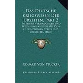 Das Deutsche Kriegswesen Der Urzeiten, Part 2: In Seinen Verbindungen Und Wechselwirkungen Mit Dem Gleichzeitigen Staats Und Volksleben (1860) - Unknown