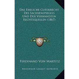 Das Eheliche Guterrecht Des Sachsenspiegels Und Der Verwandten Rechtsquellen (1867) - Ferdinand Von Martitz