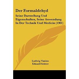 Der Formaldehyd: Seine Darstellung Und Eigenschaften, Seine Anwendung in Der Technik Und Medicin (1901) - Unknown