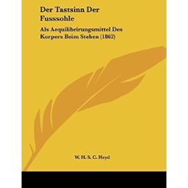 Der Tastsinn Der Fusssohle: ALS Aequilibrirungsmittel Des Korpers Beim Stehen (1862) - W H S C Heyd