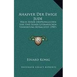 Ahasver Der Ewige Jude: Nach Seiner Ursprunglichen Idee Und Seiner Literarischen Verwertung Betrachtet (1907) - Unknown