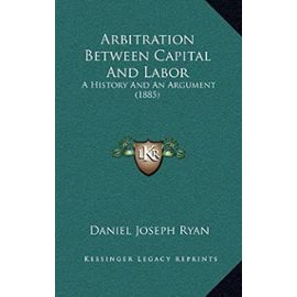 Arbitration Between Capital and Labor: A History and an Argument (1885) - Unknown