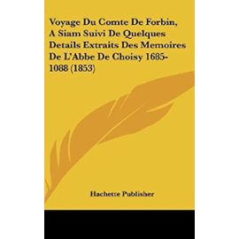 Voyage Du Comte de Forbin, a Siam Suivi de Quelques Details Extraits Des Memoires de L'Abbe de Choisy 1685-1088 (1853) - Unknown