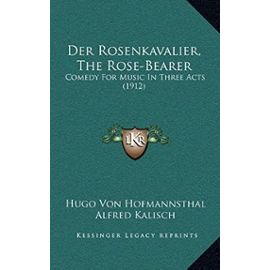 Der Rosenkavalier, the Rose-Bearer: Comedy for Music in Three Acts (1912) - Hugo Von Hofmannsthal