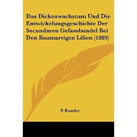 Das Dickenwachstum Und Die Entwickelungsgeschichte Der Secundaren Gefassbundel Bei Den Baumartigen Lilien (1889) - Unknown