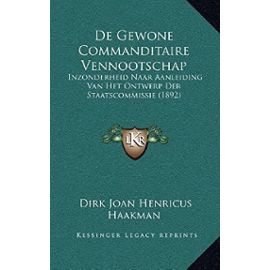 de Gewone Commanditaire Vennootschap: Inzonderheid Naar Aanleiding Van Het Ontwerp Der Staatscommissie (1892) - Dirk Joan Henricus Haakman