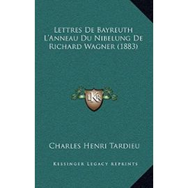 Lettres de Bayreuth L'Anneau Du Nibelung de Richard Wagner (1883) - Charles Henri Tardieu
