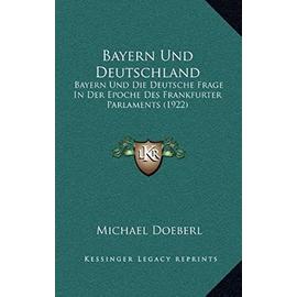 Bayern Und Deutschland: Bayern Und Die Deutsche Frage in Der Epoche Des Frankfurter Parlaments (1922) - Unknown