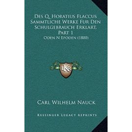 Des Q. Horatius Flaccus Sammtliche Werke Fur Den Schulgebrauch Erklart, Part 1: Oden N Epoden (1880) - Carl Wilhelm Nauck