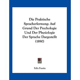 Die Praktische Spracherlernung: Auf Grund Der Psychologie Und Der Physiologie Der Sprache Dargestellt (1890) - Unknown