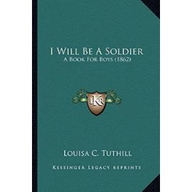 I Will Be a Soldier: A Book for Boys (1862) a Book for Boys (1862) - Unknown