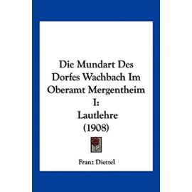 Die Mundart Des Dorfes Wachbach Im Oberamt Mergentheim I: Lautlehre (1908) - Unknown