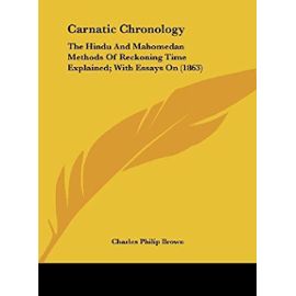 Carnatic Chronology: The Hindu and Mahomedan Methods of Reckoning Time Explained; With Essays on (1863) - Unknown