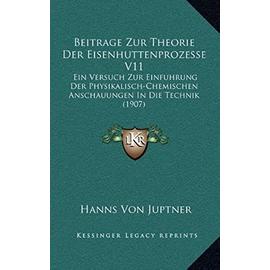 Beitrage Zur Theorie Der Eisenhuttenprozesse V11: Ein Versuch Zur Einfuhrung Der Physikalisch-Chemischen Anschauungen in Die Technik (1907) - Hanns Von Juptner