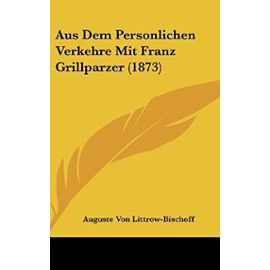 Aus Dem Personlichen Verkehre Mit Franz Grillparzer (1873) - Auguste Von Littrow-Bischoff