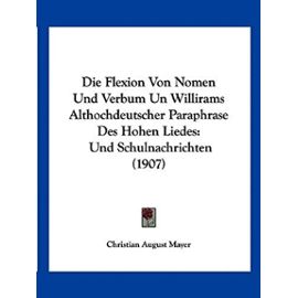Die Flexion Von Nomen Und Verbum Un Willirams Althochdeutscher Paraphrase Des Hohen Liedes: Und Schulnachrichten (1907) - Christian August Mayer