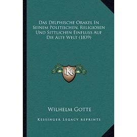 Das Delphische Orakel in Seinem Politischen, Religiosen Und Sittlichen Einfluss Auf Die Alte Welt (1839) - Gotte, Wilhelm