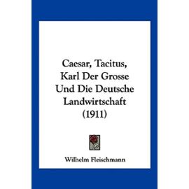 Caesar, Tacitus, Karl Der Grosse Und Die Deutsche Landwirtschaft (1911) - Wilhelm Fleischmann